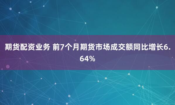 期货配资业务 前7个月期货市场成交额同比增长6.64%