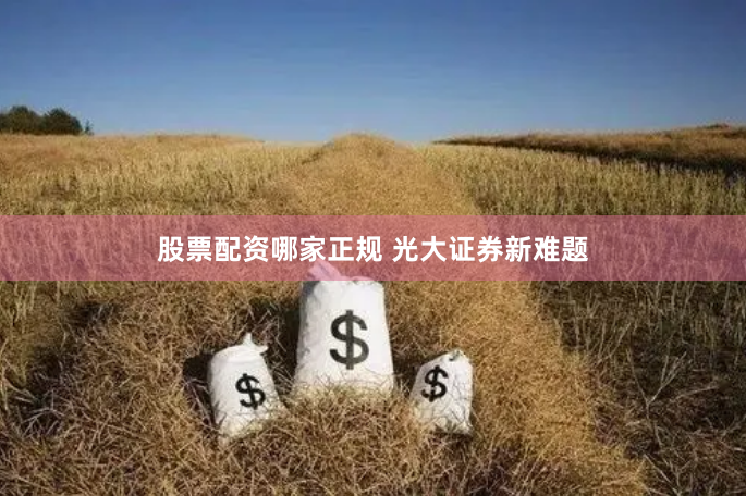 股票配资哪家正规 光大证券新难题
