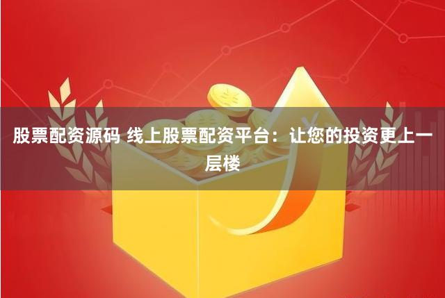 股票配资源码 线上股票配资平台：让您的投资更上一层楼