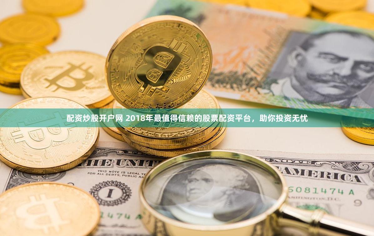 配资炒股开户网 2018年最值得信赖的股票配资平台，助你投资无忧