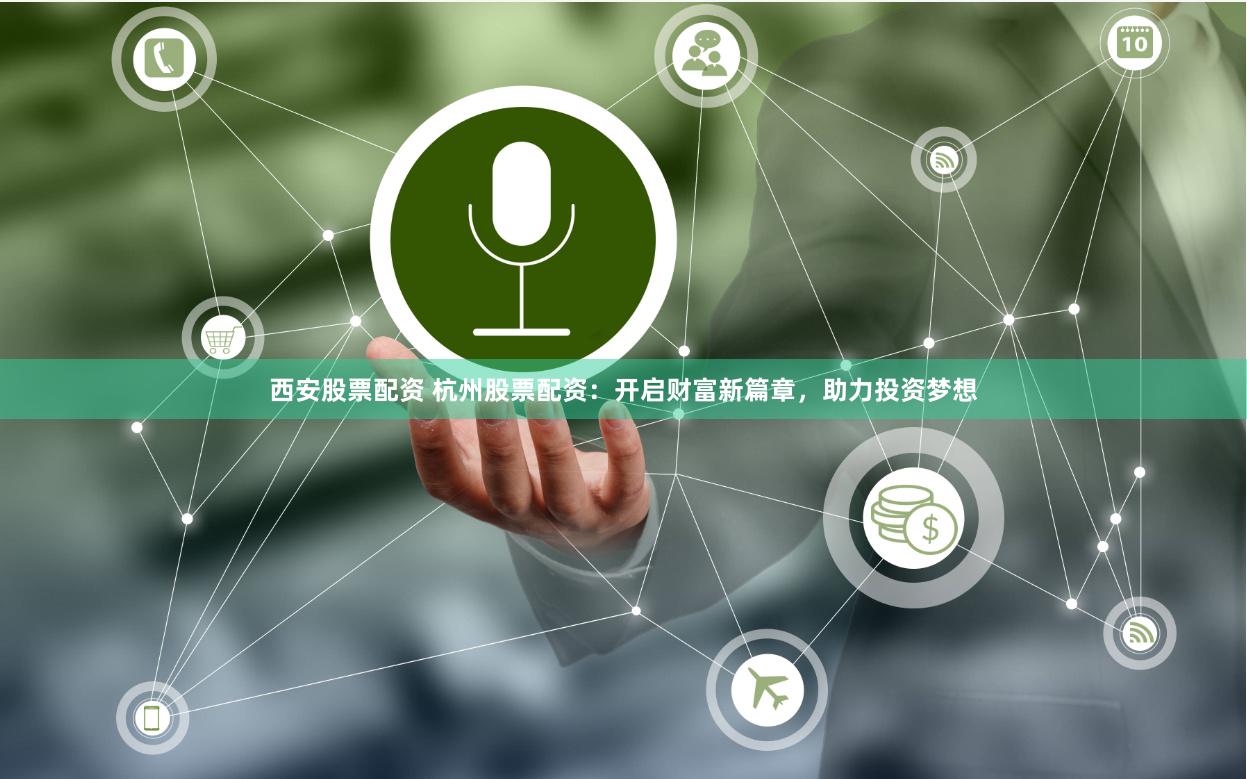 西安股票配资 杭州股票配资：开启财富新篇章，助力投资梦想