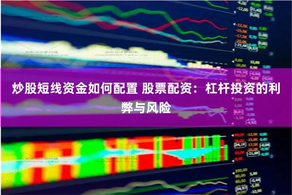 炒股短线资金如何配置 股票配资：杠杆投资的利弊与风险