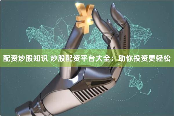 配资炒股知识 炒股配资平台大全：助你投资更轻松