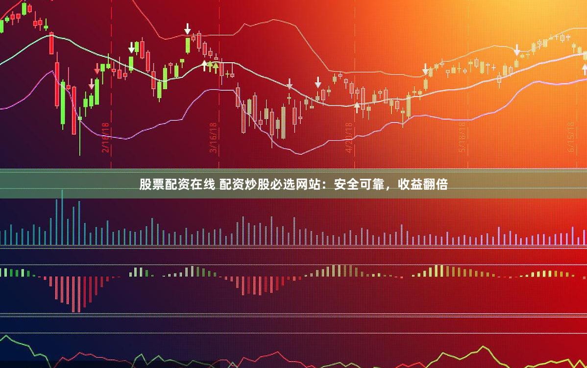 股票配资在线 配资炒股必选网站：安全可靠，收益翻倍