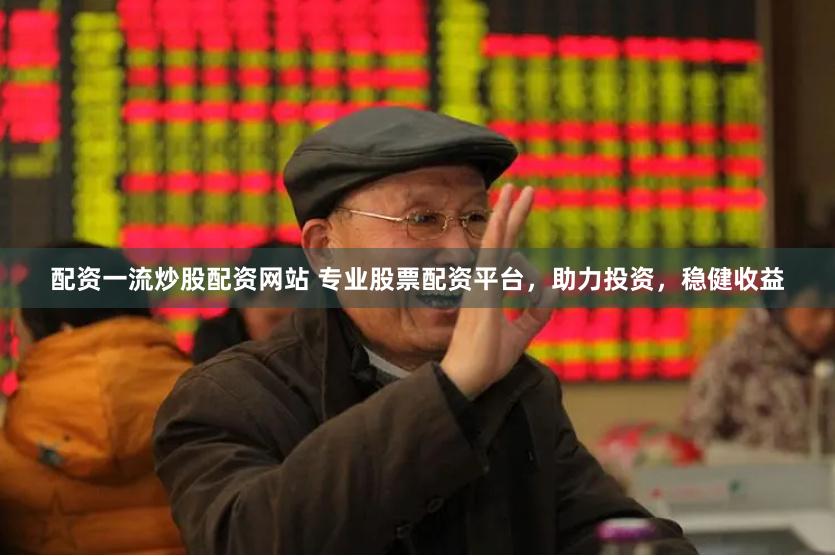 配资一流炒股配资网站 专业股票配资平台，助力投资，稳健收益