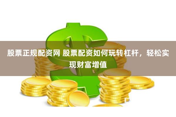 股票正规配资网 股票配资如何玩转杠杆，轻松实现财富增值