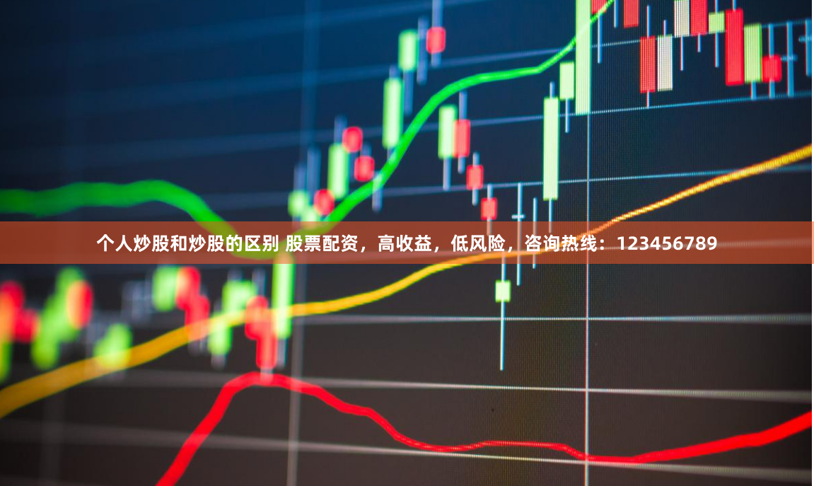 个人炒股和炒股的区别 股票配资，高收益，低风险，咨询热线：123456789