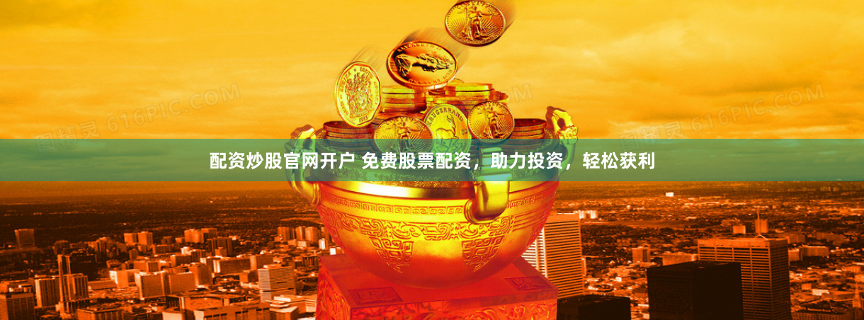 配资炒股官网开户 免费股票配资，助力投资，轻松获利