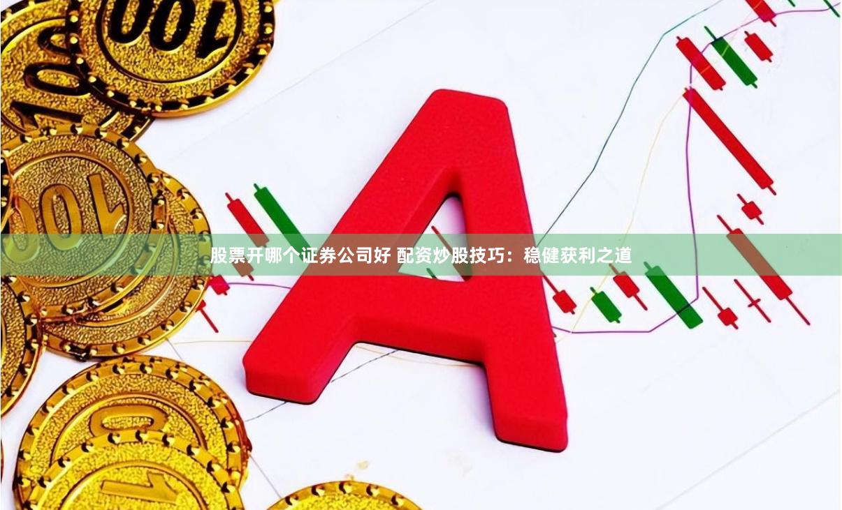 股票开哪个证券公司好 配资炒股技巧：稳健获利之道