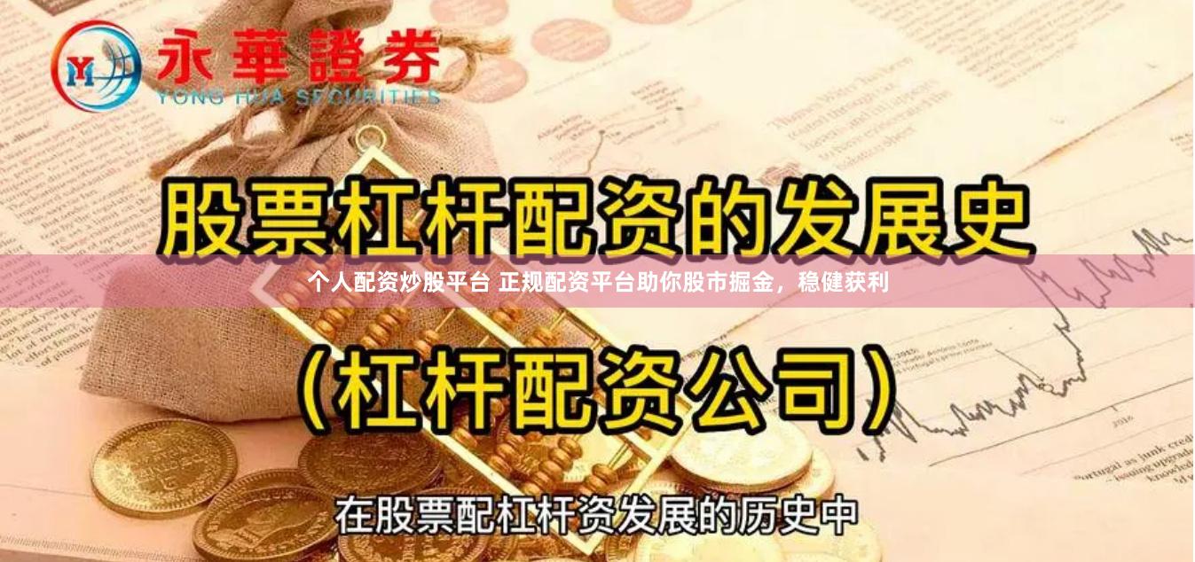 个人配资炒股平台 正规配资平台助你股市掘金，稳健获利