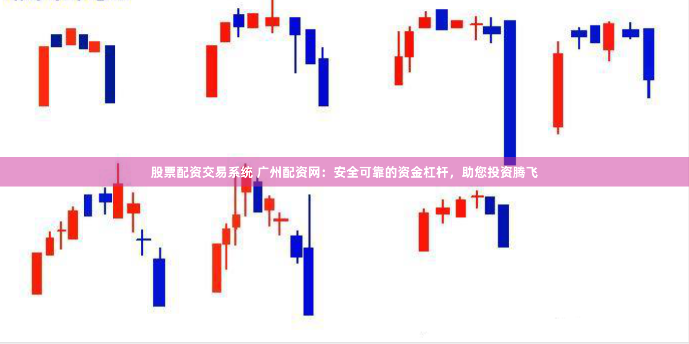 股票配资交易系统 广州配资网：安全可靠的资金杠杆，助您投资腾飞