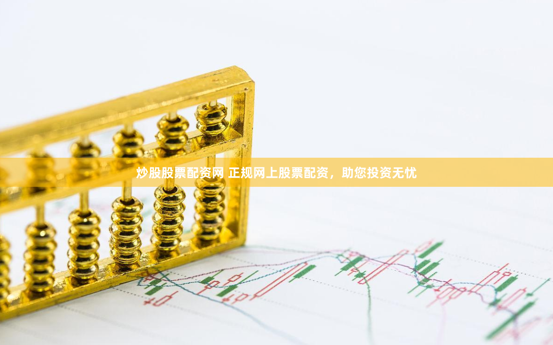 炒股股票配资网 正规网上股票配资，助您投资无忧