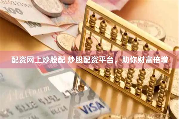 配资网上炒股配 炒股配资平台，助你财富倍增