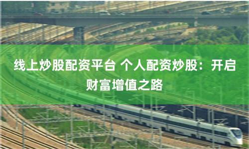 线上炒股配资平台 个人配资炒股：开启财富增值之路