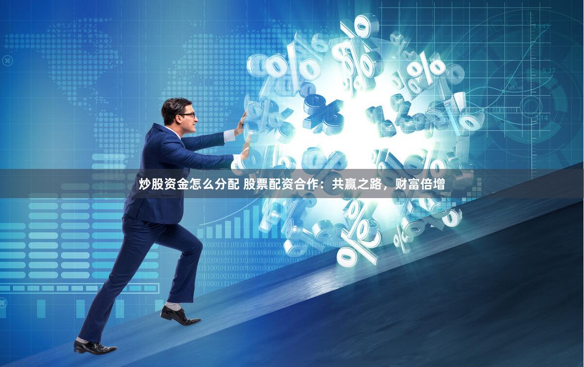 炒股资金怎么分配 股票配资合作：共赢之路，财富倍增