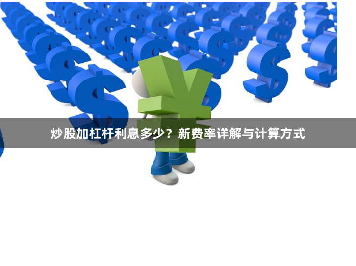 炒股加杠杆利息多少？新费率详解与计算方式