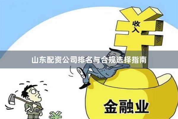 山东配资公司排名与合规选择指南