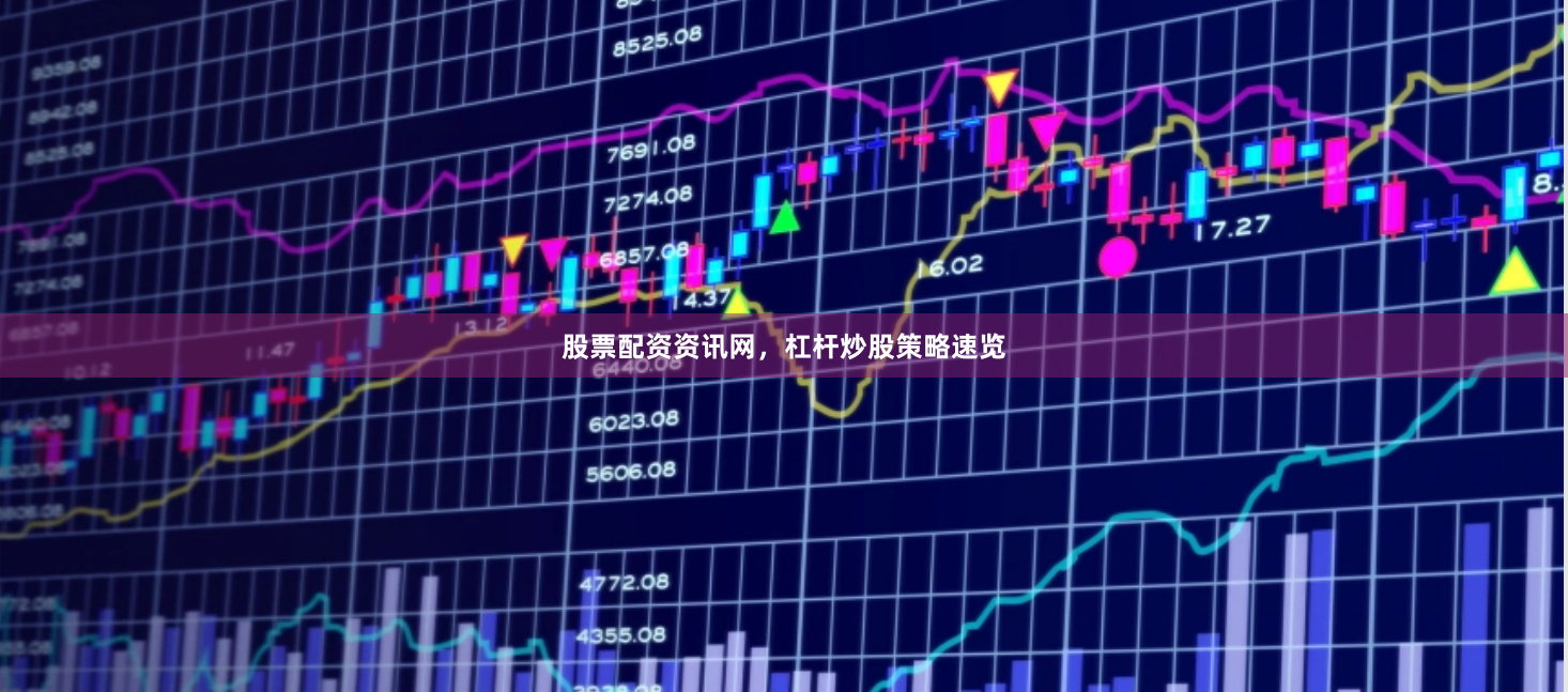 股票配资资讯网，杠杆炒股策略速览