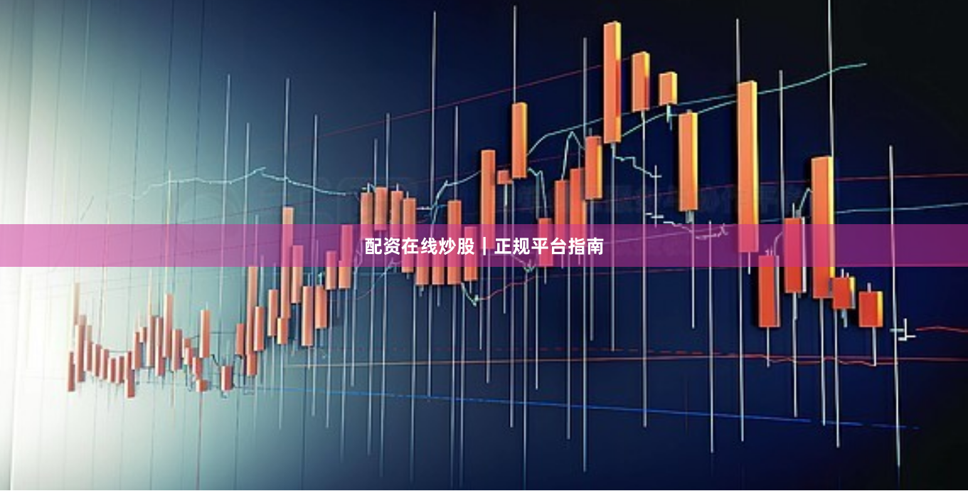 配资在线炒股｜正规平台指南