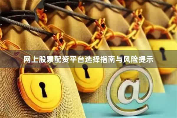 网上股票配资平台选择指南与风险提示