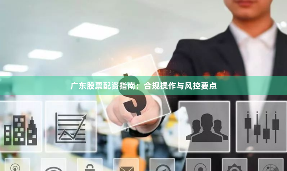 广东股票配资指南：合规操作与风控要点