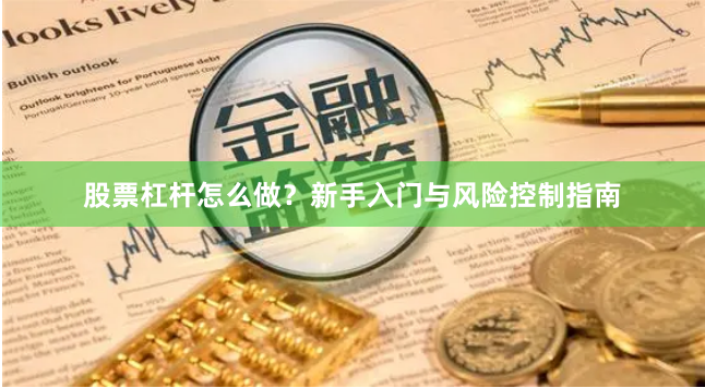 股票杠杆怎么做？新手入门与风险控制指南