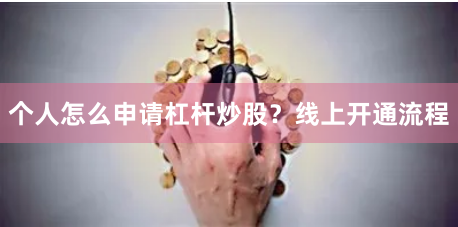 个人怎么申请杠杆炒股？线上开通流程